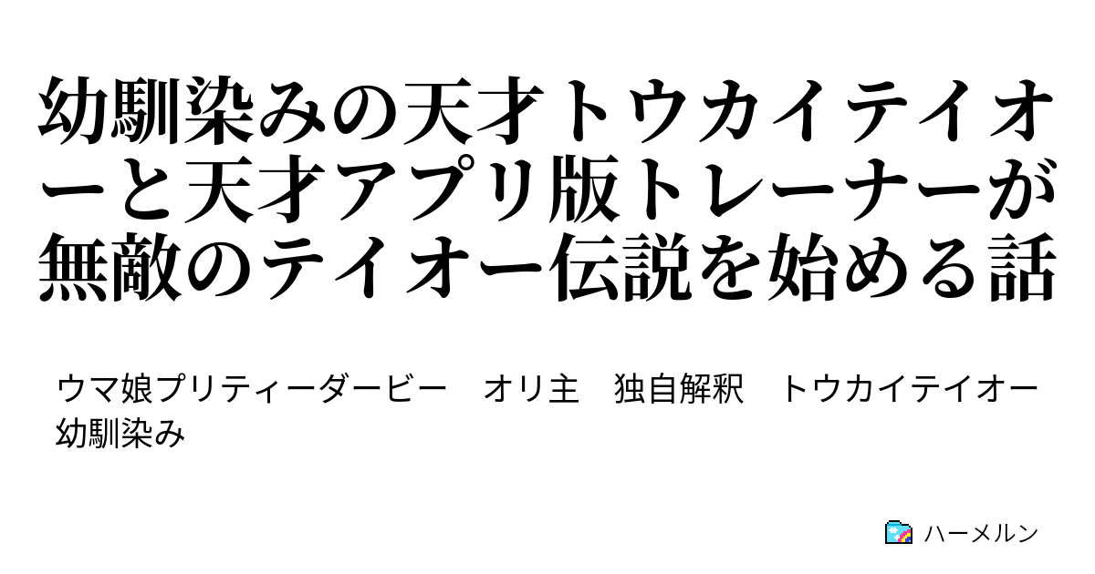 幼馴染みの天才トウカイテイオーと天才アプリ版トレーナーが無敵のテイオー伝説を始める話 １ ハーメルン