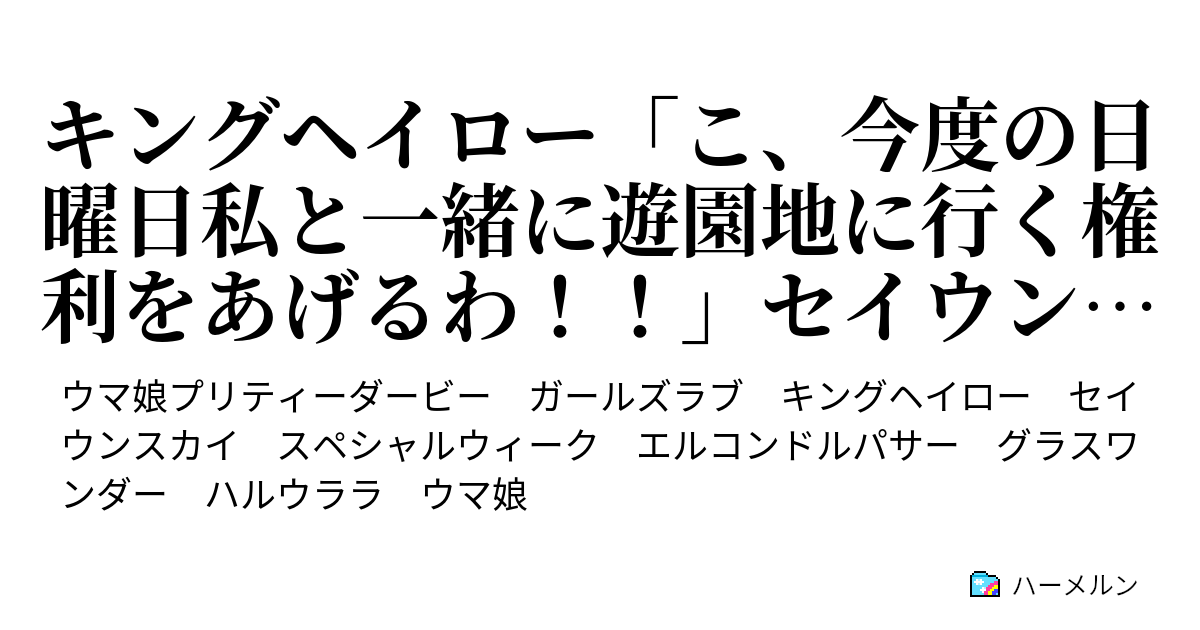 キングヘイロー こ 今度の日曜日私と一緒に遊園地に行く権利をあげるわ セイウンスカイ え やだよ キングヘイロー こ 今度の日曜日私と一緒に 遊園地に行く権利をあげるわ セイウンスカイ え やだよ ハーメルン