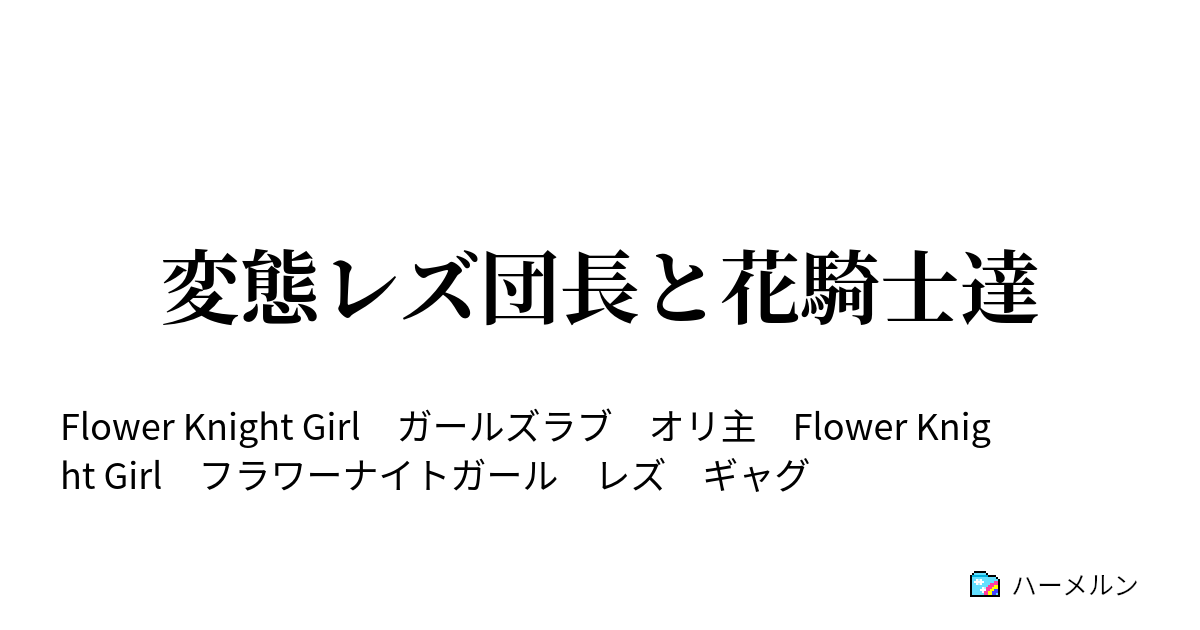 変態レズ団長と花騎士達 ごあいさつ ハーメルン