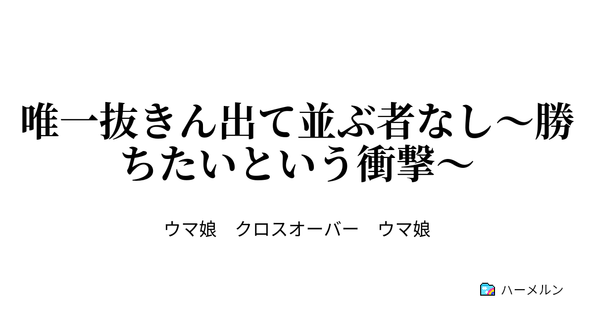 唯一抜きん出て並ぶ者なし 勝ちたいという衝撃 唯一抜きん出て並ぶ者なし 勝ちたいという衝撃 ハーメルン