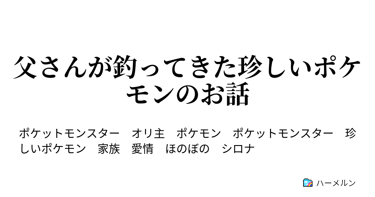 父さんが釣ってきた珍しいポケモンのお話 ハーメルン