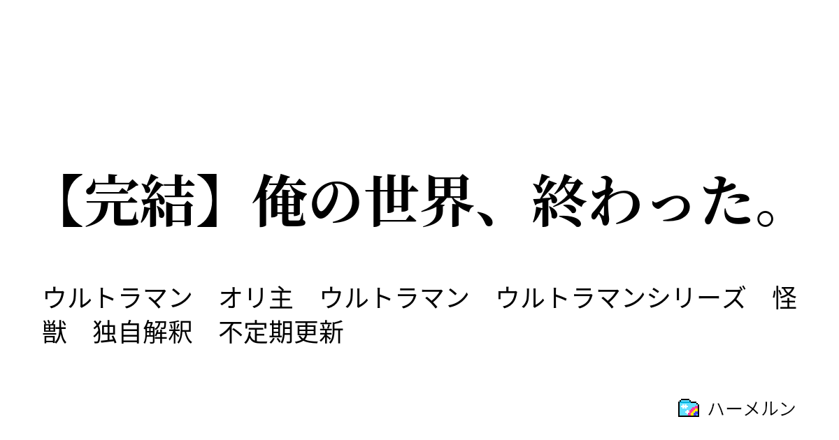 完結 俺の世界 終わった ハーメルン