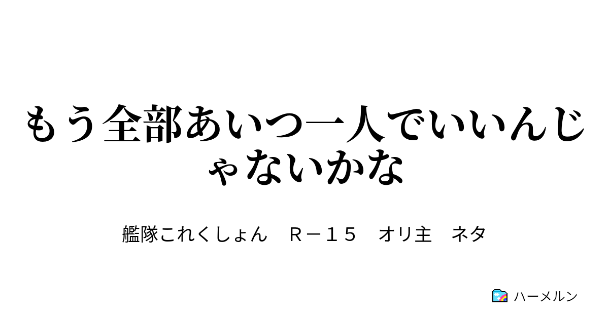もう全部あいつ一人でいいんじゃないかな ハーメルン