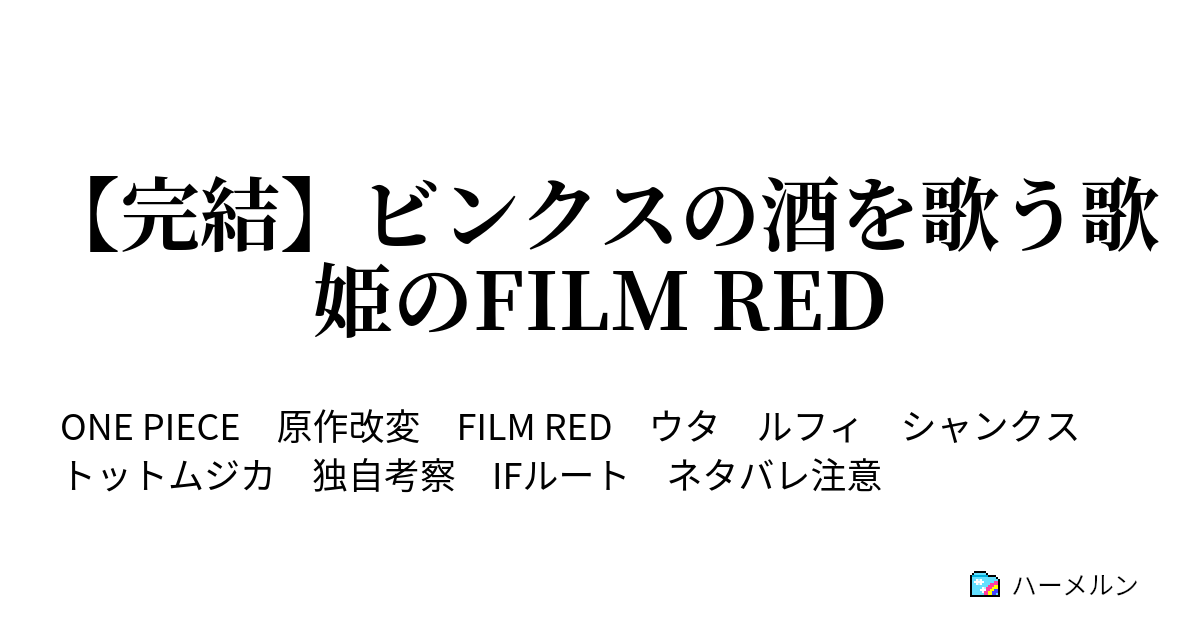 完結 ビンクスの酒を歌う歌姫のfilm Red ハーメルン