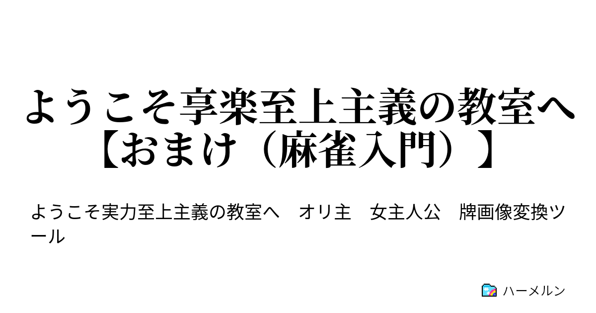 ようこそ享楽至上主義の教室へ【おまけ（麻雀入門）】 ようこそ享楽至上主義の教室へ【おまけ（麻雀入門）】 ハーメルン