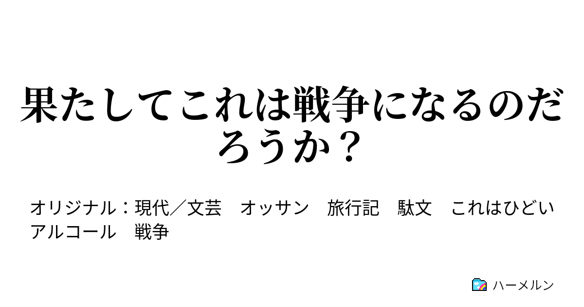 果たしてこれは戦争になるのだろうか？ 酔いどれオサーンの駄文 ハーメルン