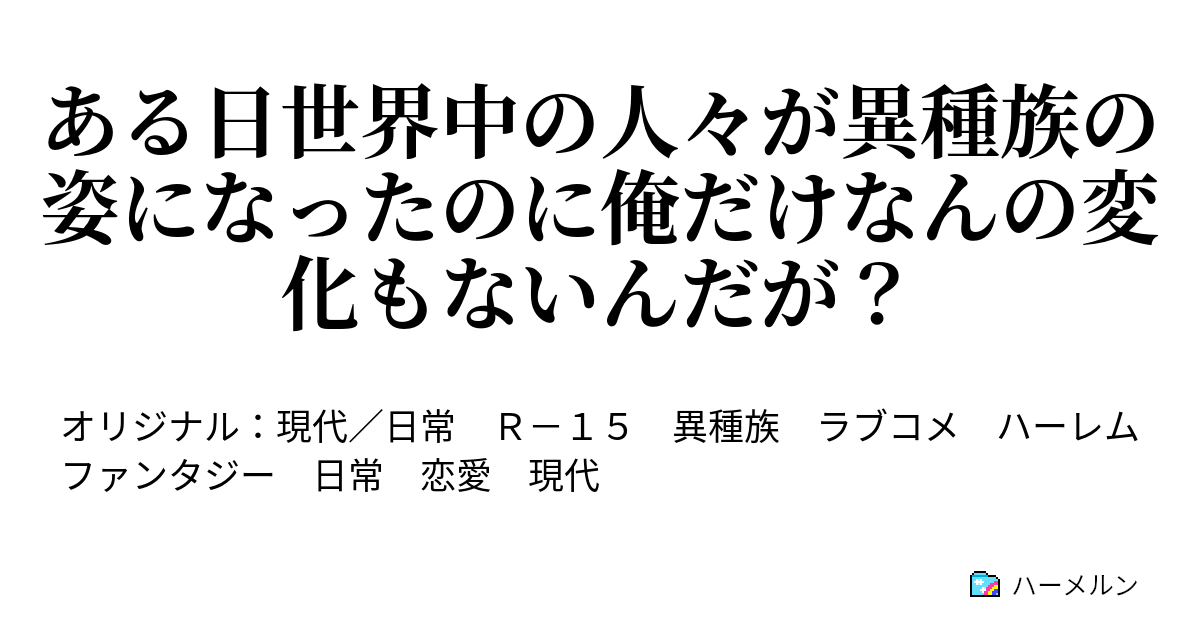 ある日世界中の人々が異種族の姿になったのに俺だけなんの変化もないんだが？ ハーメルン