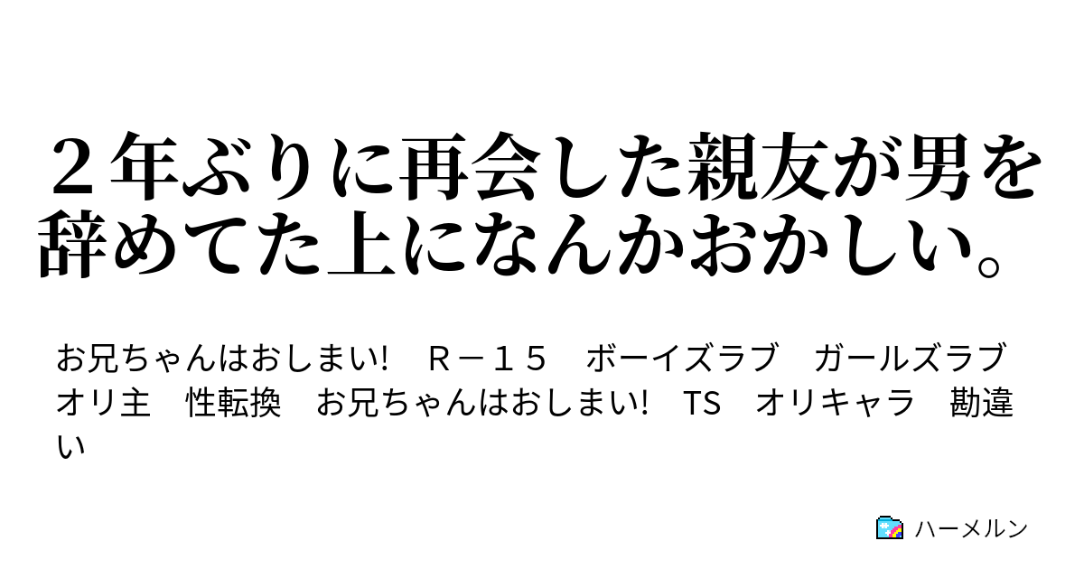 2年ぶりに再会した親友が男を辞めてた上になんかおかしい。 2年ぶりに再会した親友が男を辞めてた件について ハーメルン