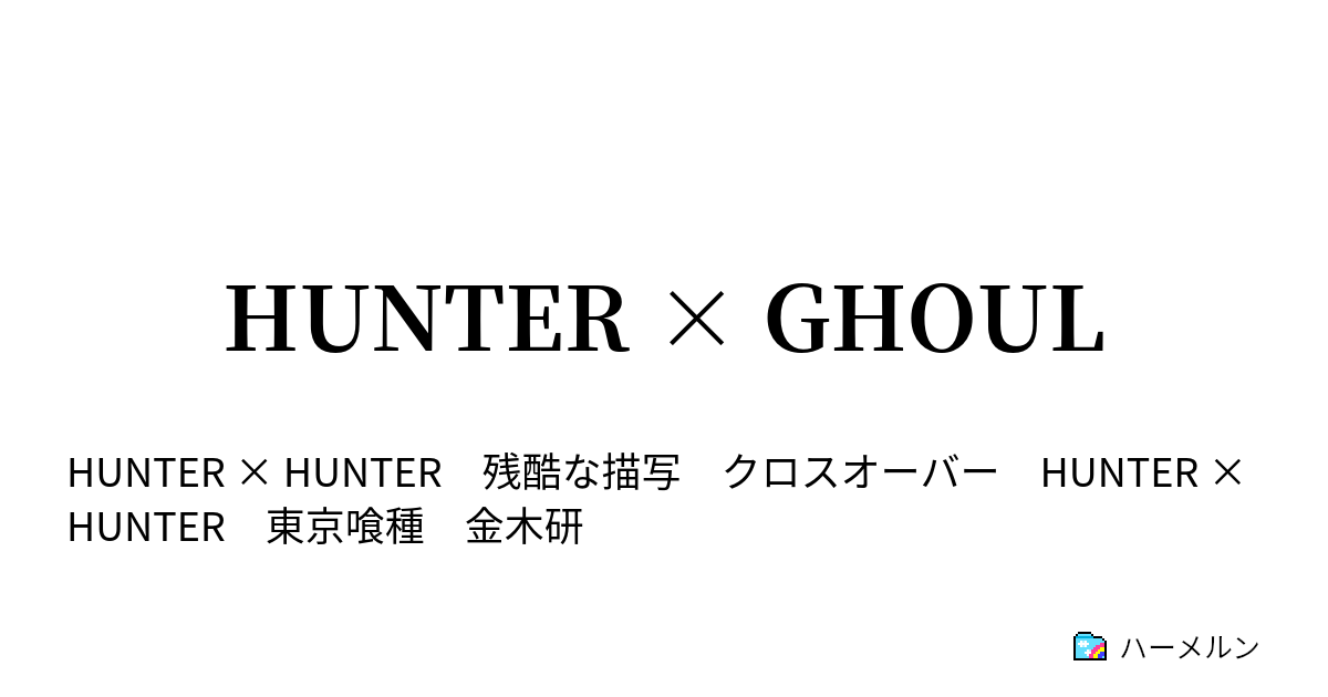 HUNTER × GHOUL - 1.アメ×ト×ミズ - ハーメルン