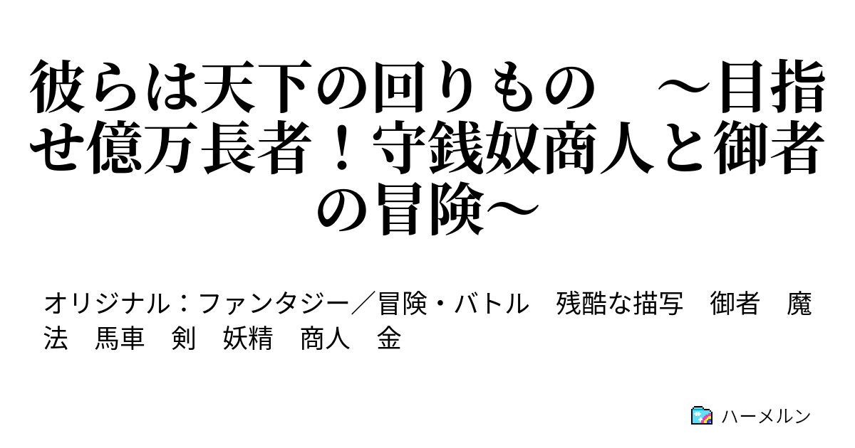 彼らは天下の回りもの ～目指せ億万長者！守銭奴商人と御者の冒険～ - ハーメルン
