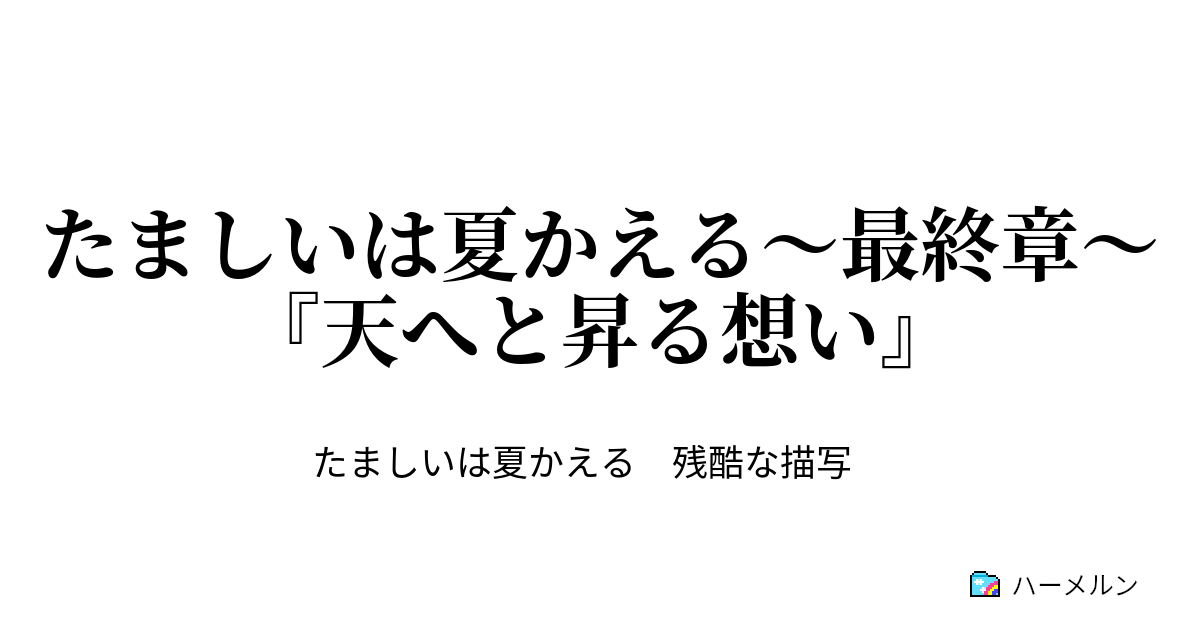 たましいは夏かえる〜最終章〜『天へと昇る想い』 - ハーメルン