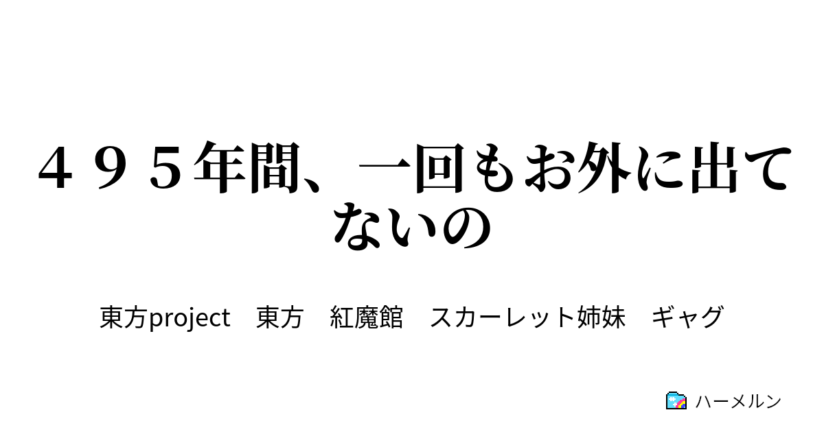 ４９５年間、一回もお外に出てないの   ４９５年間、一回もお外に出て