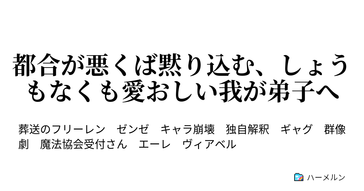 都合が悪くば黙り込む、しょうもなくも愛おしい我が弟子へ ゼンゼ様はいつでもどこでも無表情。ただし、戯れている時は天使 ハーメルン