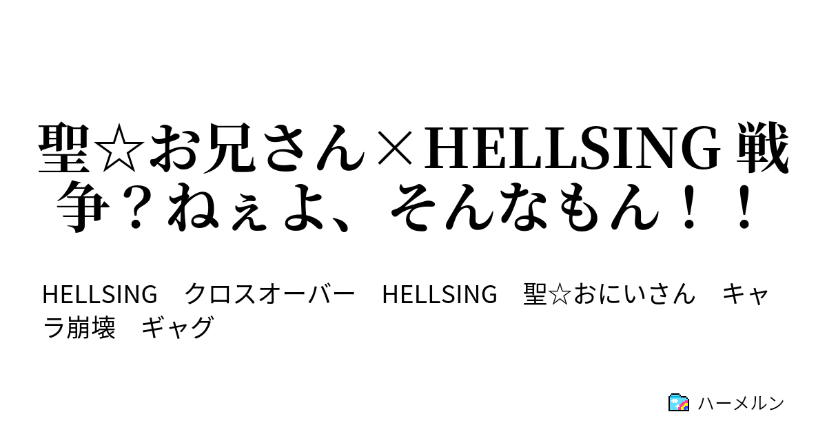 聖 お兄さん Hellsing 戦争 ねぇよ そんなもん セラスの目覚め ハーメルン