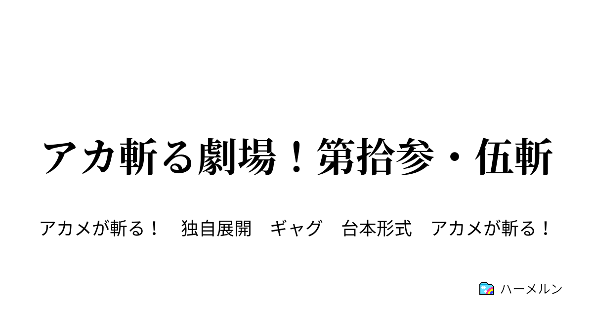 アカ斬る劇場 第拾参 伍斬 ハーメルン