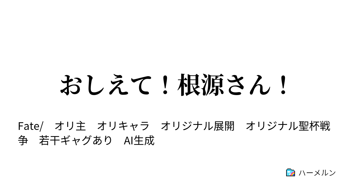 おしえて！根源さん！ - え？せーはいせんそう？なにそれ！おもしろそう！ねぇねぇ根源さん、おしえて？ - ハーメルン