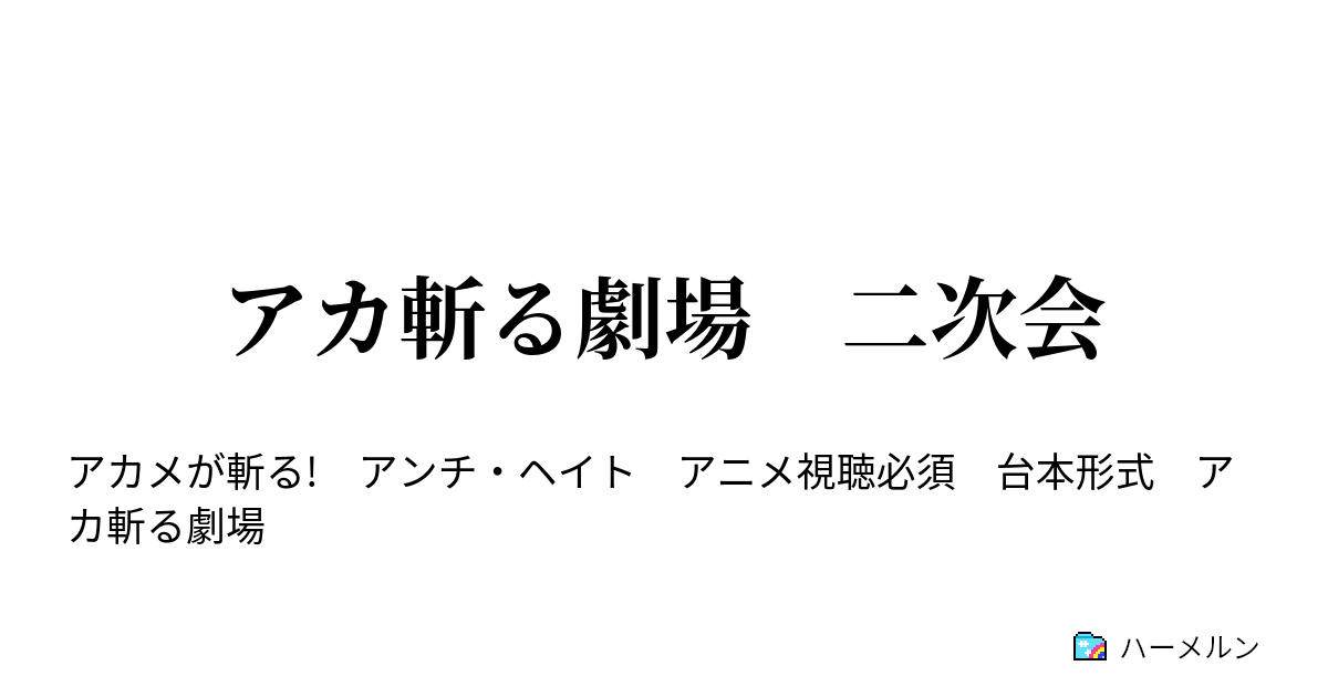 アカ斬る劇場 二次会 ハーメルン