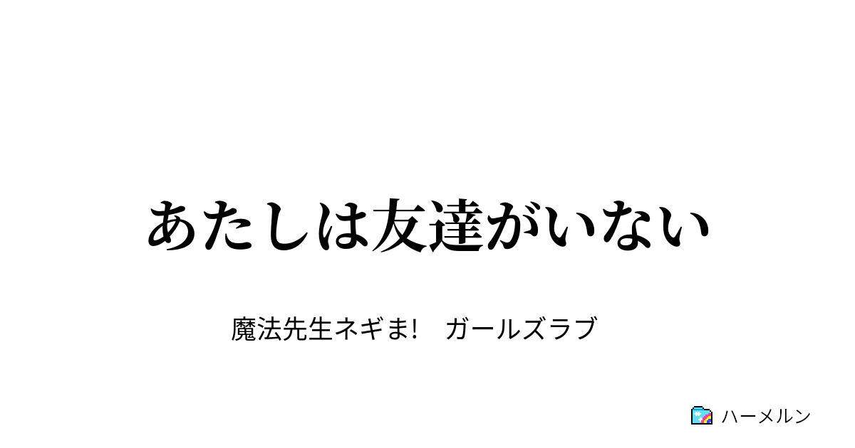 あたしは友達がいない あたしは友達がいない ハーメルン