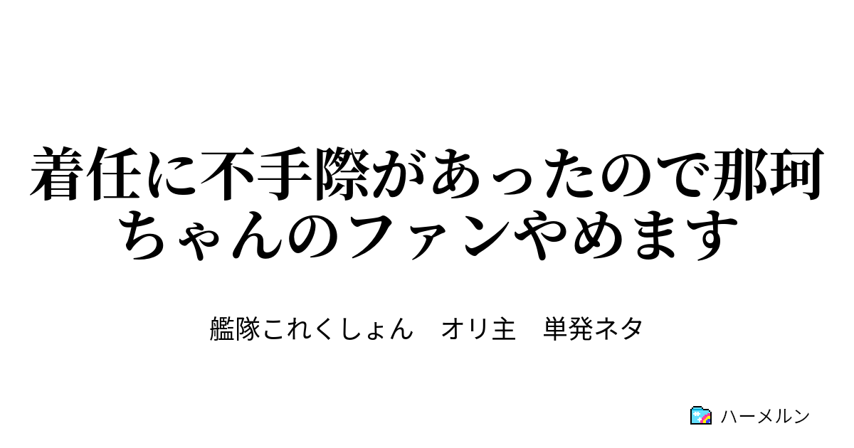 着任に不手際があったので那珂ちゃんのファンやめます 着任に不手際があったので那珂ちゃんのファンやめます ハーメルン