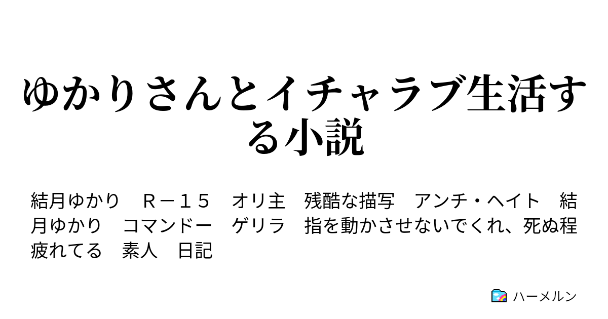 ゆかりさんとイチャラブ生活する小説 ハーメルン