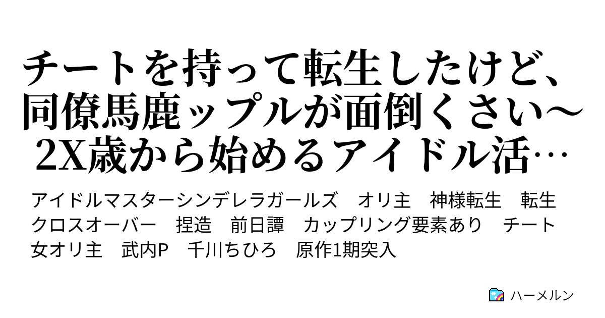 チートを持って転生したけど 同僚馬鹿ップルが面倒くさい 2x歳から始めるアイドル活動 ボルシチを恐れぬ者だけが笑顔を守れる ハーメルン