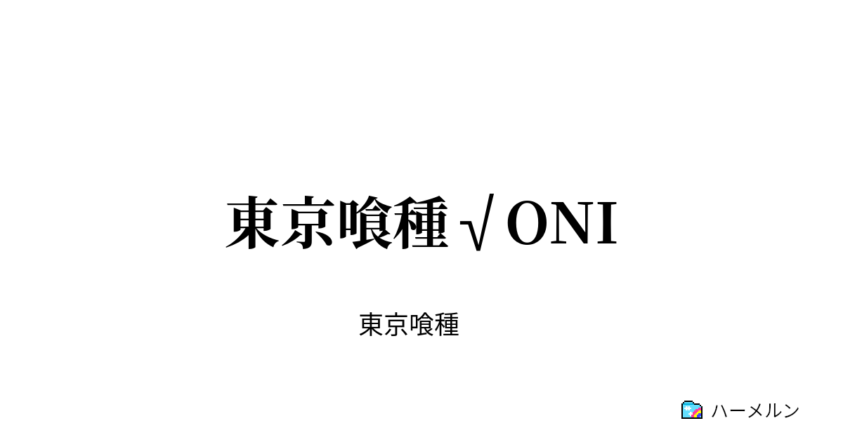 東京喰種 Oni 第二章 遭遇 ハーメルン