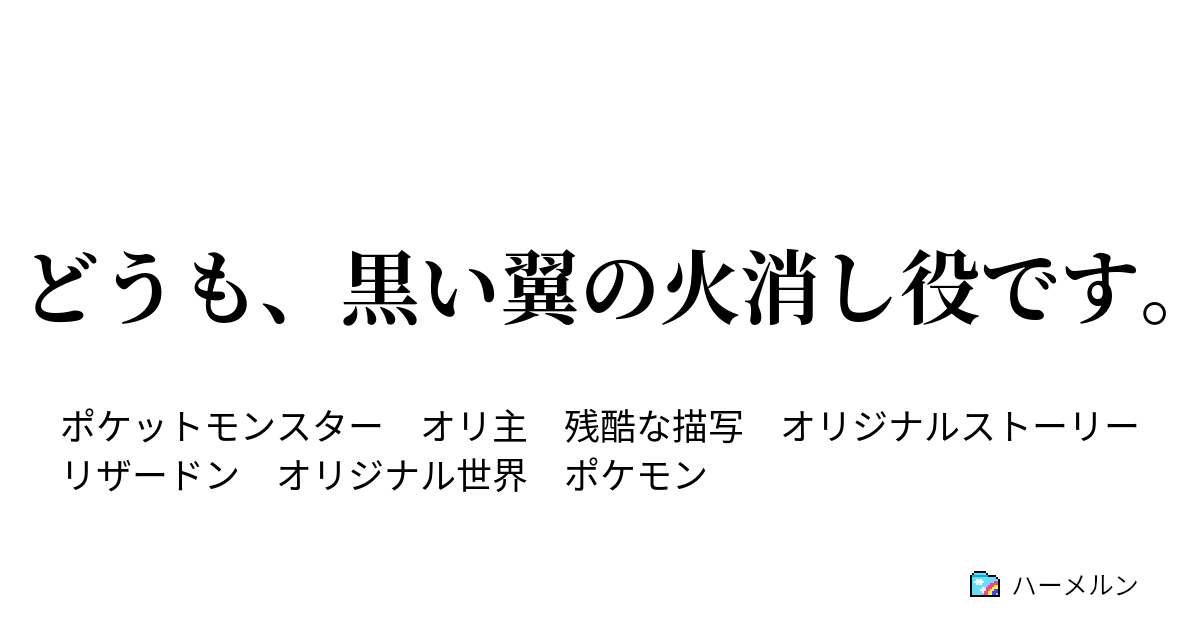 どうも 黒い翼の火消し役です どうも 俺は炎も水も苦手です ハーメルン