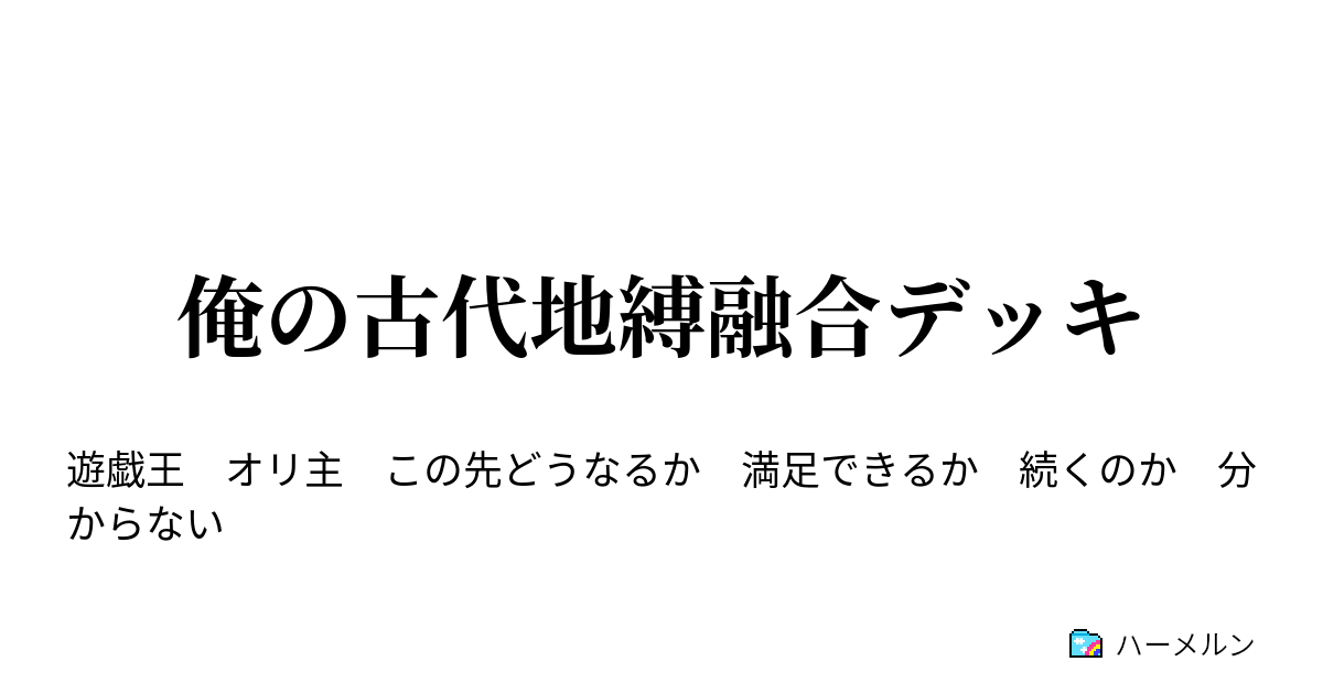 俺の古代地縛融合デッキ 俺の経緯 ハーメルン