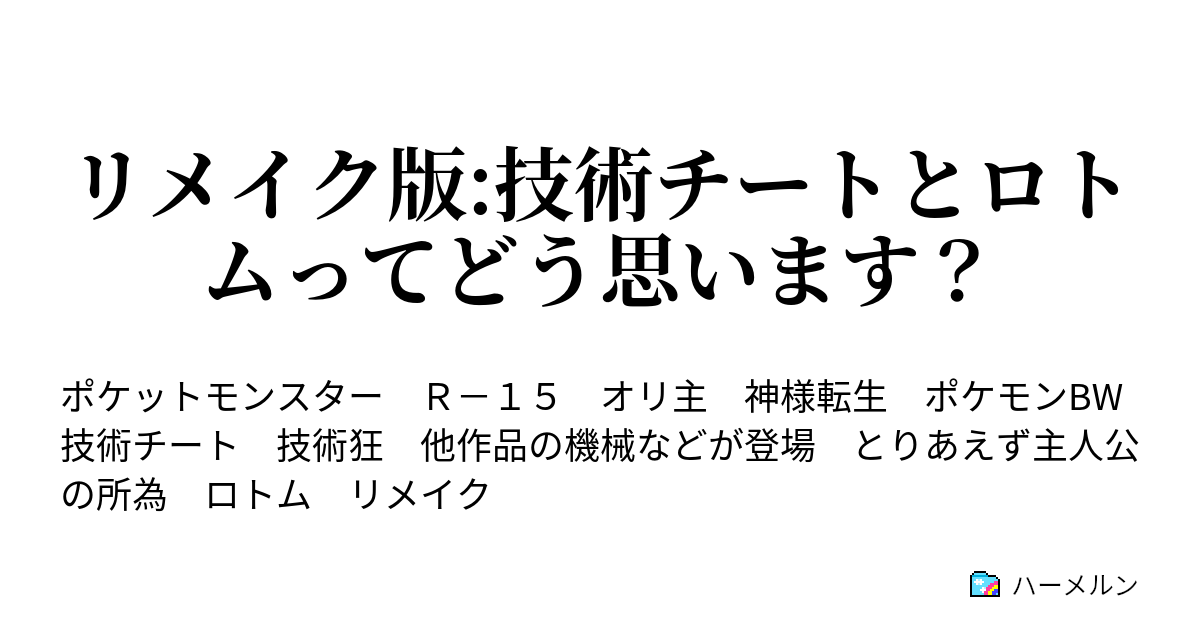 リメイク版 技術チートとロトムってどう思います ハーメルン