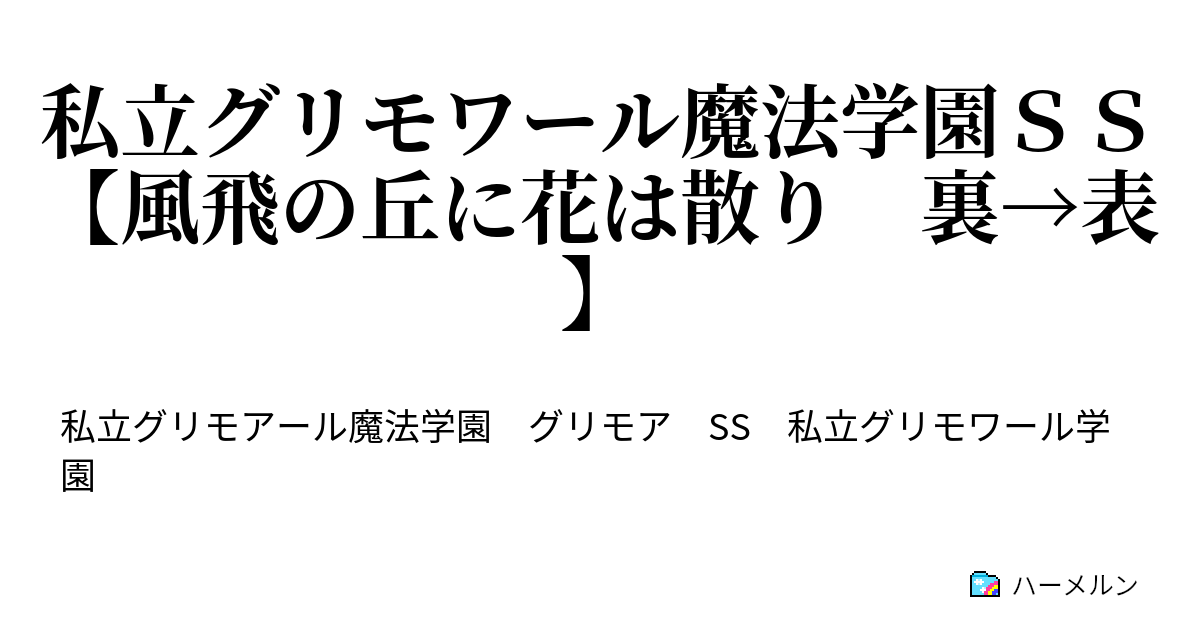 私立グリモワール魔法学園ｓｓ 風飛の丘に花は散り 裏 表 裏から表へ ハーメルン