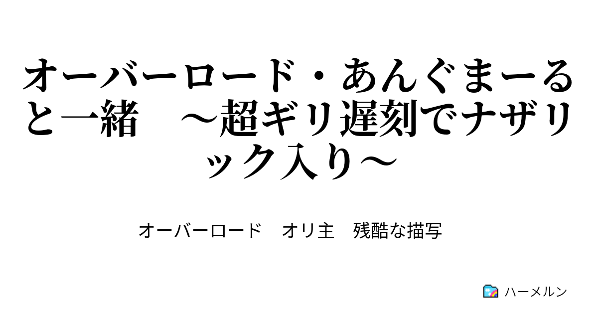 オーバーロード あんぐまーると一緒 超ギリ遅刻でナザリック入り 戮 ２ ハーメルン