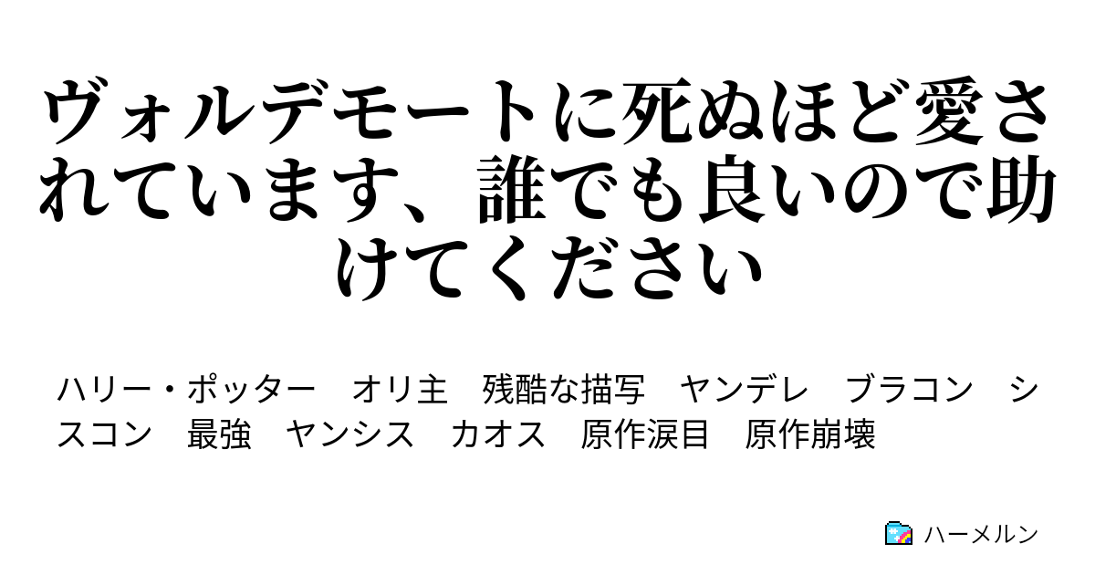 ヴォルデモートに死ぬほど愛されています 誰でも良いので助けてください 親友の娘と息子 ハーメルン