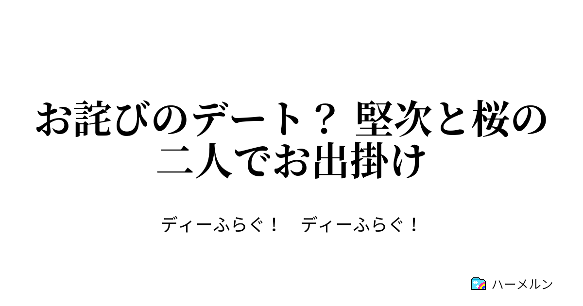 お詫びのデート 堅次と桜の二人でお出掛け ハーメルン