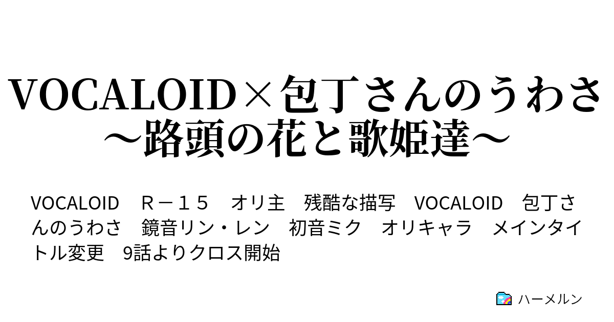 Vocaloid 包丁さんのうわさ 路頭の花と歌姫達 第10話 噂を信じる者 中編 ハーメルン