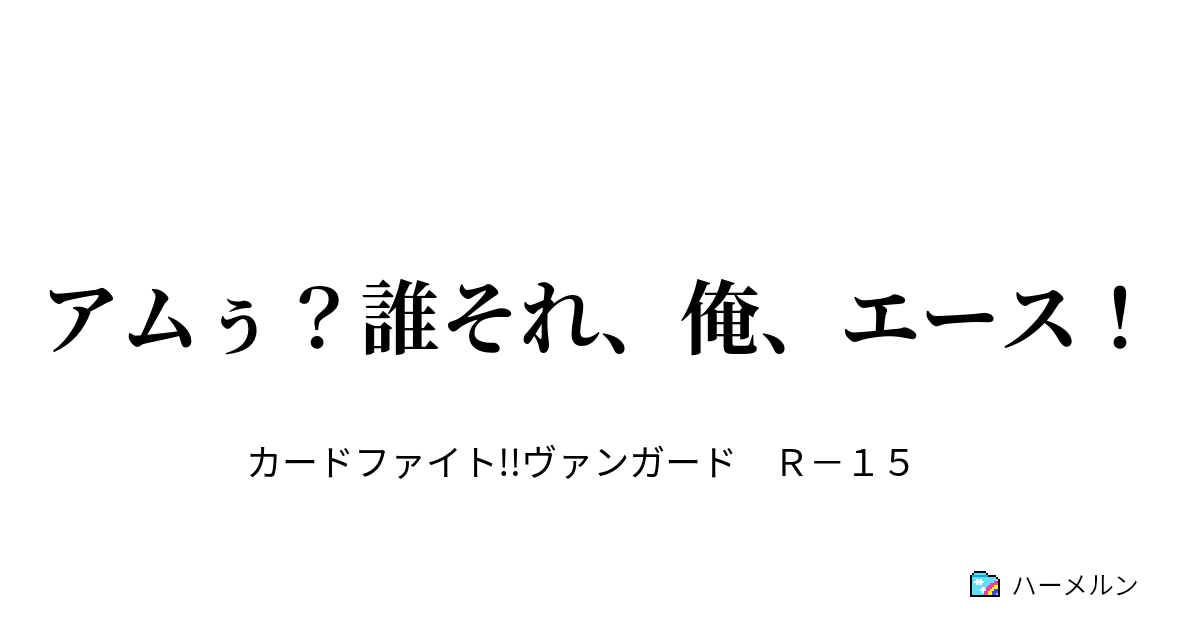 アムぅ 誰それ 俺 エース アムぅ 誰それ 俺 エース ハーメルン