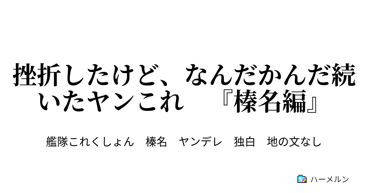 挫折したけど なんだかんだ続いたヤンこれ 榛名編 挫折したけど なんだかんだ続いたヤンこれ 榛名編 ハーメルン