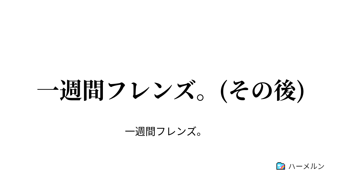 一週間フレンズ その後 一週間フレンズ その後 ハーメルン