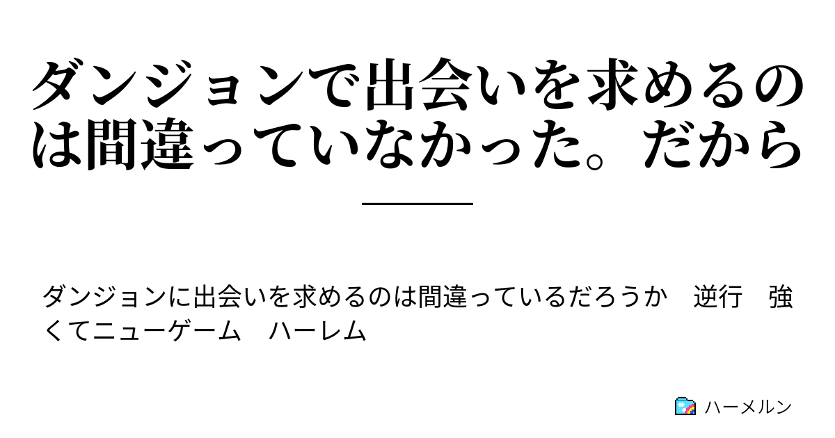 ダンジョンで出会いを求めるのは間違っていなかった だから ダンジョンで出会いを求めるのは間違っていなかった だから ハーメルン