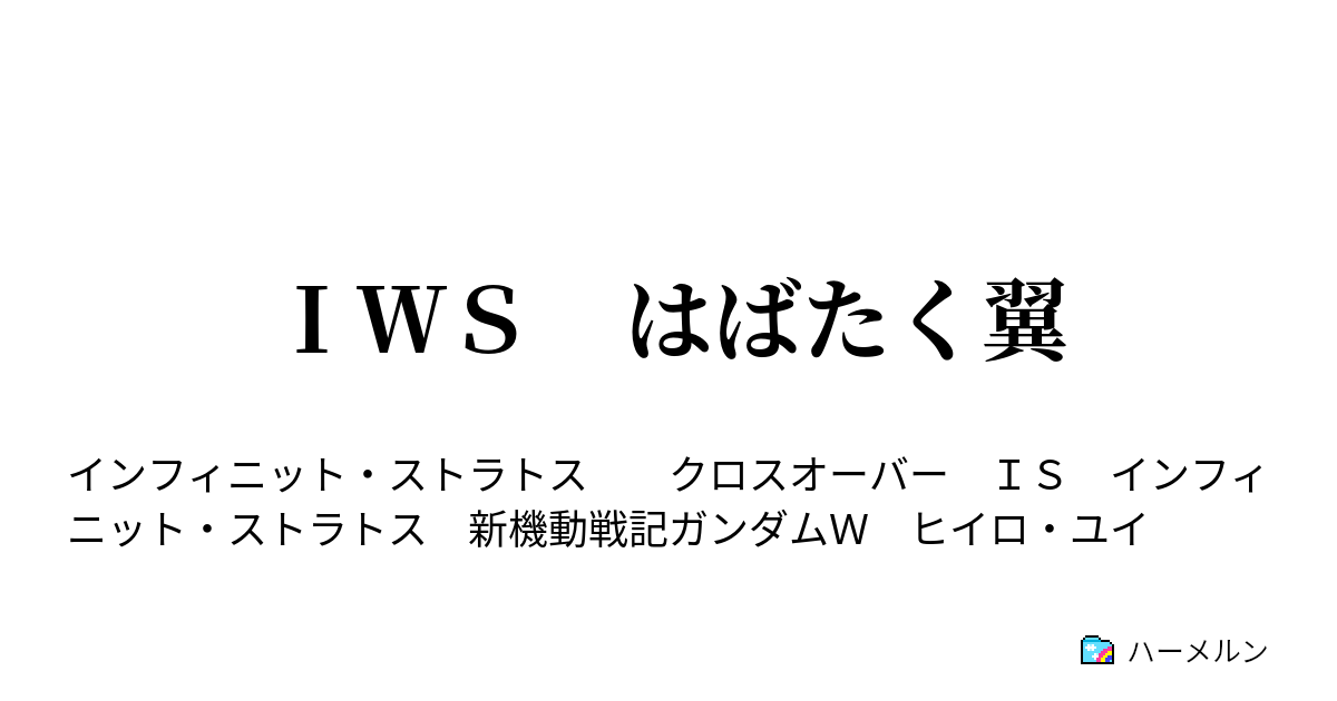 ｉｗｓ はばたく翼 第３話 ヒイロとラウラ ハーメルン