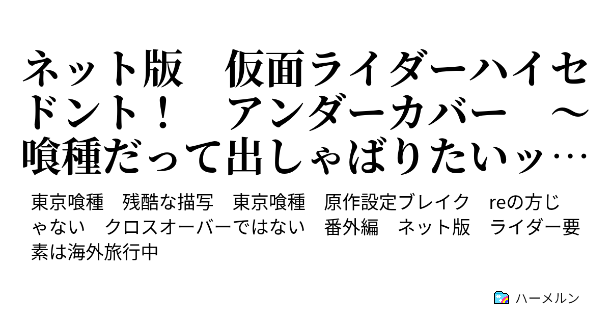 ネット版 仮面ライダーハイセ ドント アンダーカバー 喰種だって出しゃばりたいッ 喰種開業医 笛口アサキ 第２患者 ハーメルン