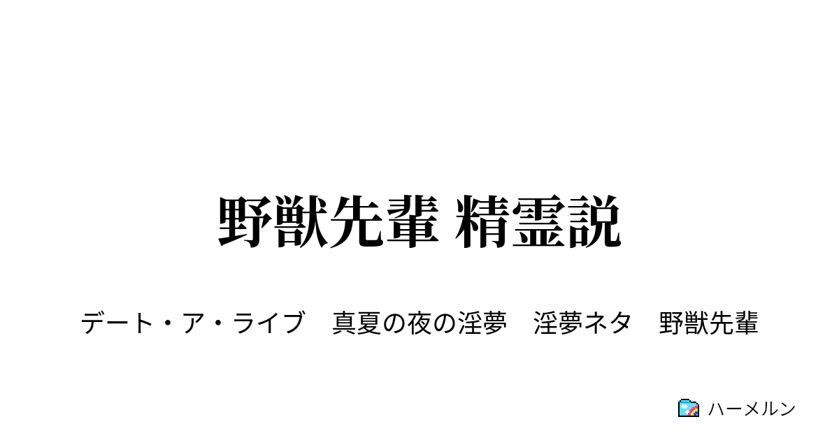 野獣先輩 精霊説 最終話 田所ドリーム ハーメルン