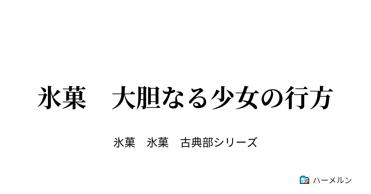 氷菓 大胆なる少女の行方 - 氷菓 大胆なる少女の行方 - ハーメルン
