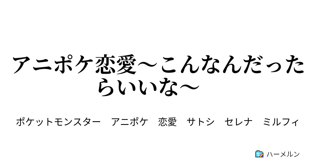 アニポケ恋愛 こんなんだったらいいな ハーメルン