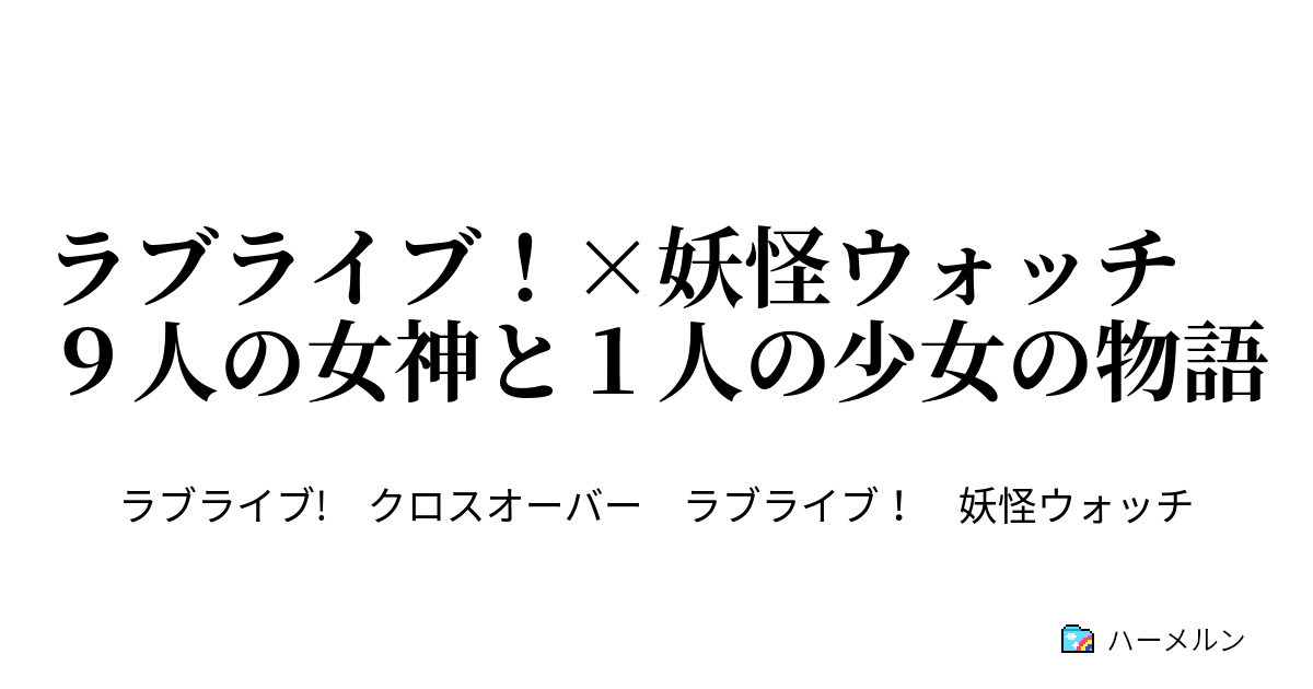 ラブライブ 妖怪ウォッチ ９人の女神と１人の少女の物語 第４話 転校生は妖怪ウォッチ所有者 ハーメルン