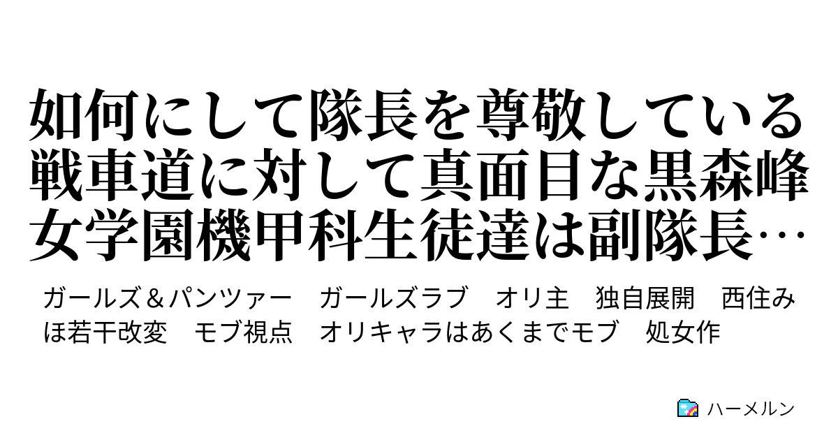 如何にして隊長を尊敬している戦車道に対して真面目な黒森峰女学園機甲科生徒達は副隊長の下着を盗むようになったか 第一話 如何にして隊長を 尊敬している戦車道に対して真面目な黒森峰女学院機甲科生徒達は副隊長の下着を盗むようになったか ハーメルン