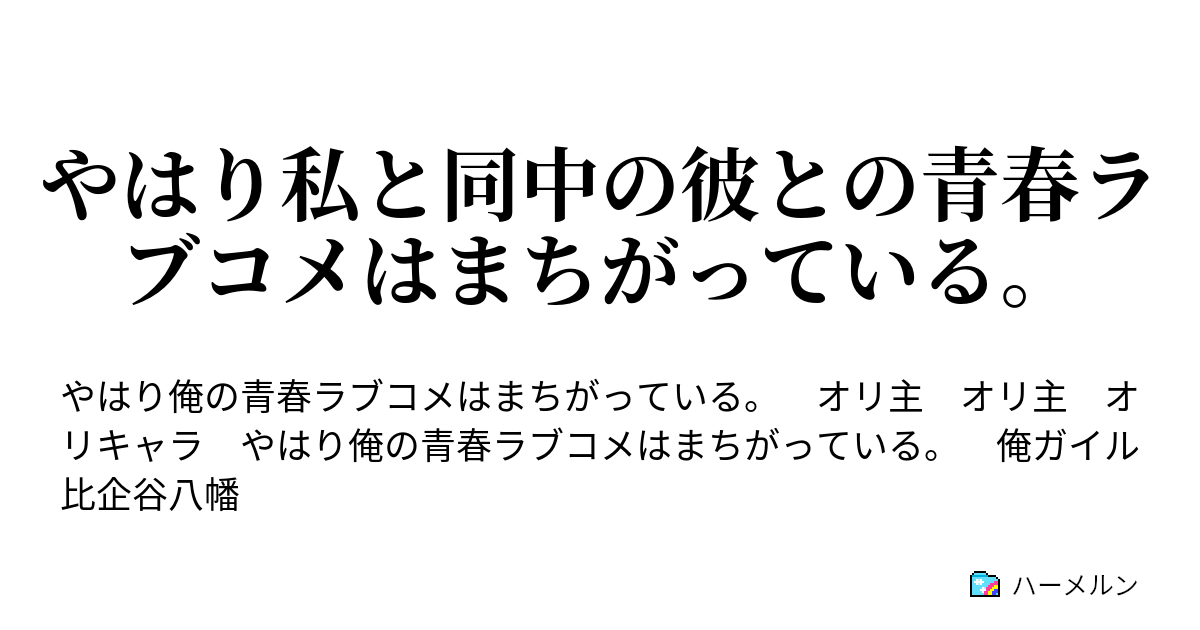 やはり私と同中の彼との青春ラブコメはまちがっている ハーメルン