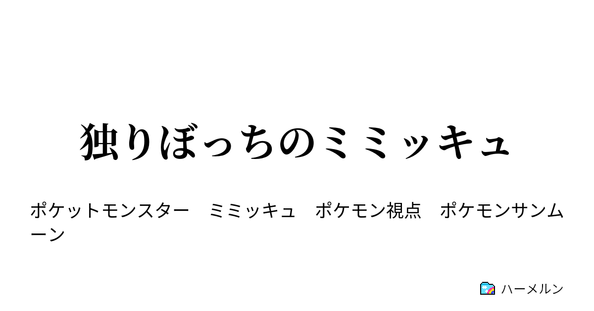 独りぼっちのミミッキュ 独りぼっちのミミッキュ ハーメルン