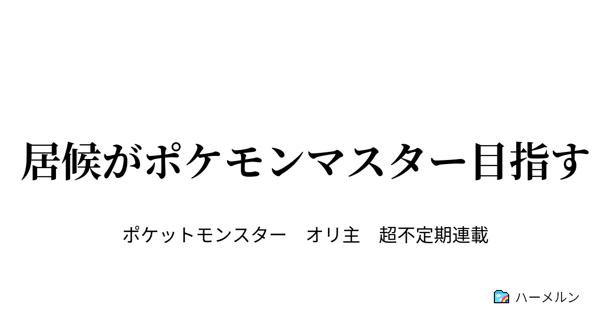 居候がポケモンマスター目指す はじめに ハーメルン