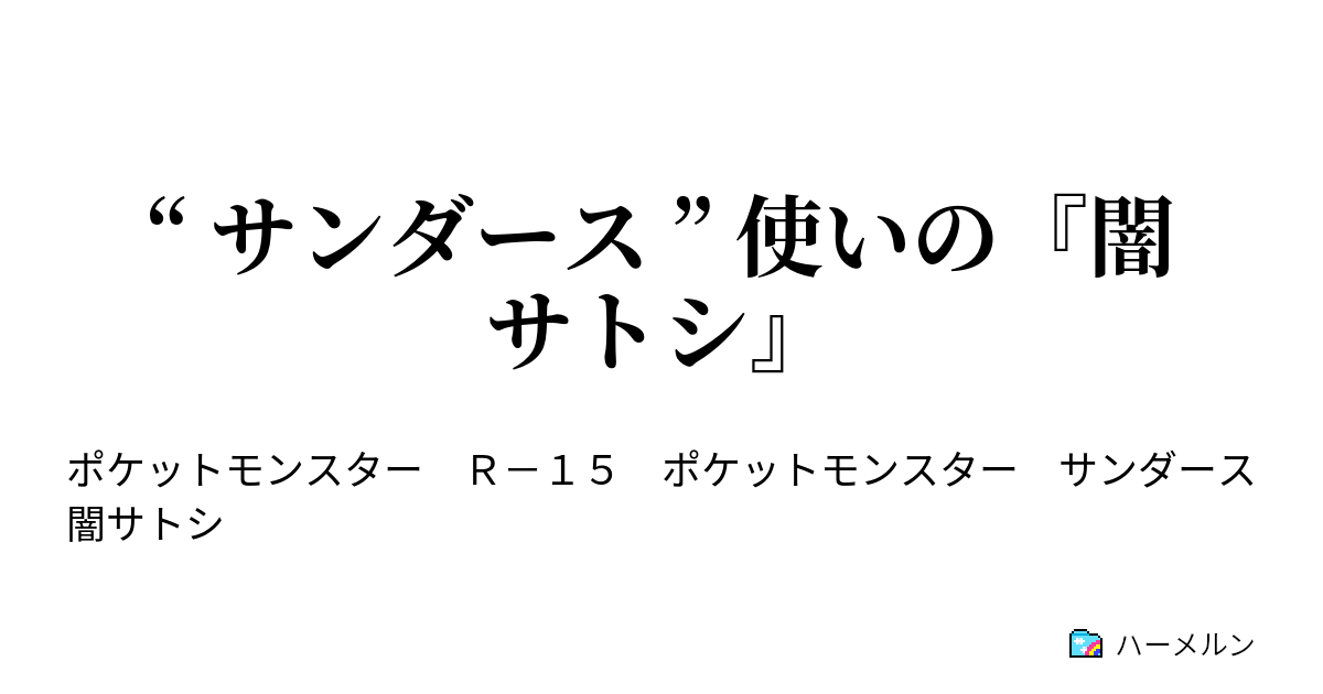 サンダース 使いの 闇サトシ 闇サトシが現れた ハーメルン