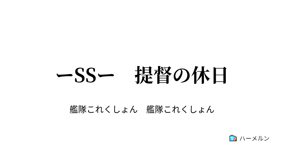 ーssー 提督の休日 ーssー 提督の休日 ハーメルン